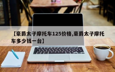 【豪爵太子摩托车125价格,豪爵太子摩托车多少钱一台】